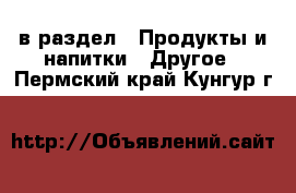  в раздел : Продукты и напитки » Другое . Пермский край,Кунгур г.